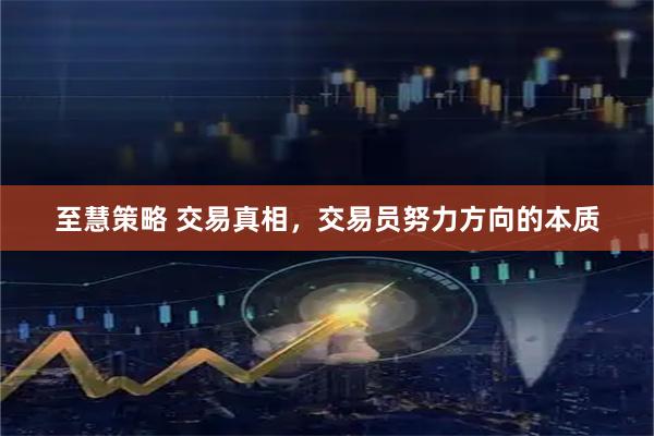 至慧策略 交易真相，交易员努力方向的本质