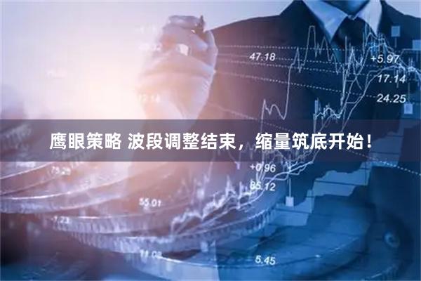 鹰眼策略 波段调整结束，缩量筑底开始！