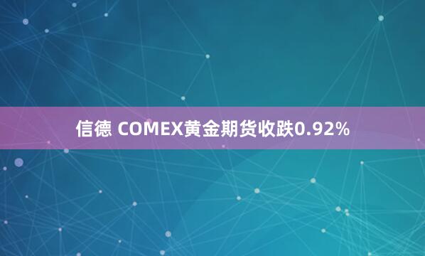 信德 COMEX黄金期货收跌0.92%