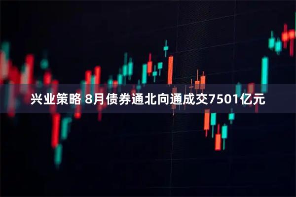 兴业策略 8月债券通北向通成交7501亿元
