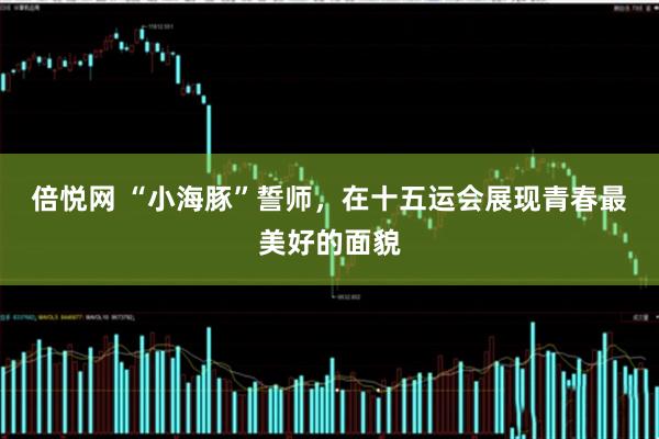 倍悦网 “小海豚”誓师，在十五运会展现青春最美好的面貌