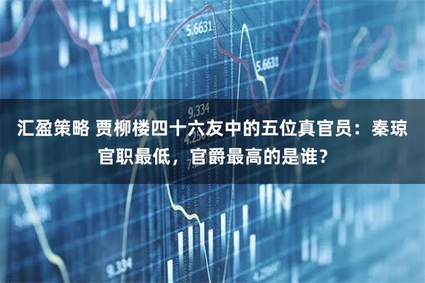 汇盈策略 贾柳楼四十六友中的五位真官员：秦琼官职最低，官爵最高的是谁？