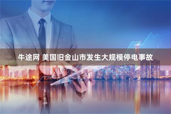 牛途网 美国旧金山市发生大规模停电事故