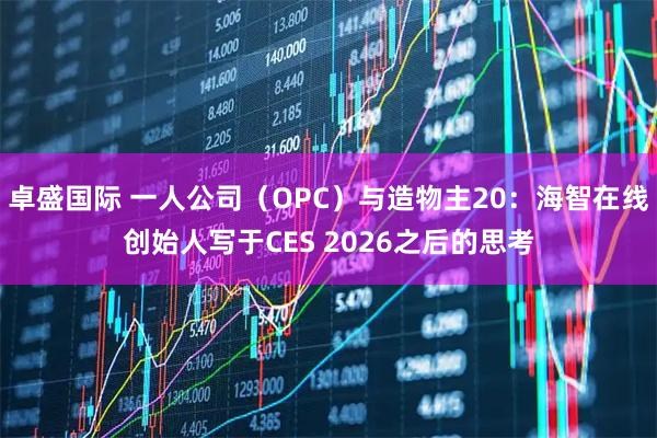 卓盛国际 一人公司（OPC）与造物主20：海智在线创始人写于CES 2026之后的思考