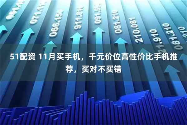 51配资 11月买手机，千元价位高性价比手机推荐，买对不买错