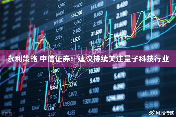 永利策略 中信证券：建议持续关注量子科技行业