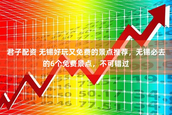 君子配资 无锡好玩又免费的景点推荐，无锡必去的6个免费景点，不可错过