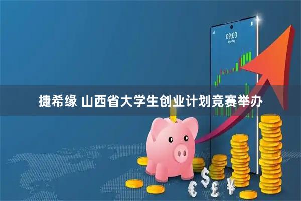 捷希缘 山西省大学生创业计划竞赛举办